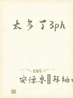 太多了3ph
