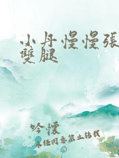 小丹慢慢张开了双腿