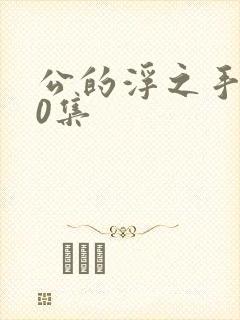 公的浮之手140集