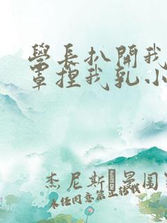 学长扒开我的乳罩捏我乳小说