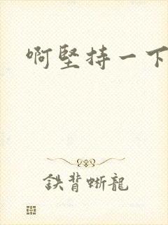 啊坚持一下宝贝