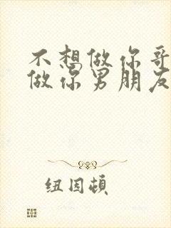 不想做你哥了想做你男朋友