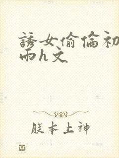 诱女偷伦初尝云雨h文