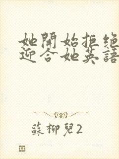 她开始拒绝慢迎迎合她英语