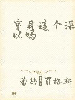 宝贝这个深度可以吗