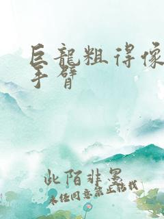 巨龙粗得像婴儿手臂