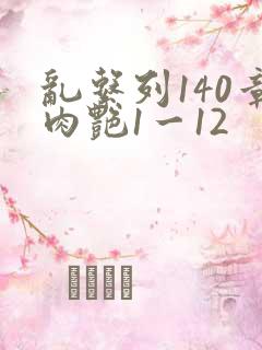 乱系列140章肉艳1一12
