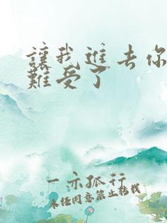 让我进去你就不难受了