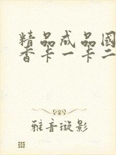 精品成品国色天香卡一卡二摄像头