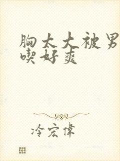 胸太大被男同桌吃好爽