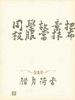 同学故意把我的校服当抹布用作文