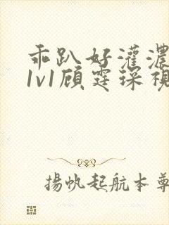 乖趴好灌浓精h1v1顾霆琛视频