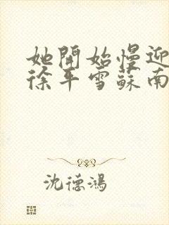 她开始慢迎迎合徐平雪苏南风