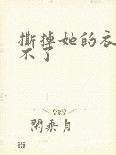 撕掉她的衣服玩不了