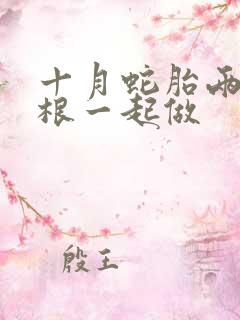 十月蛇胎两个蛇根一起做