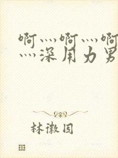 啊灬啊灬啊灬快灬深用力男女