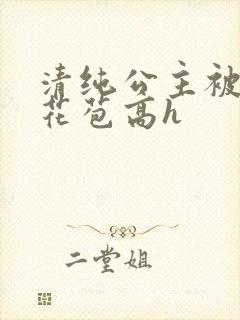 清纯公主被迫开花苞高h