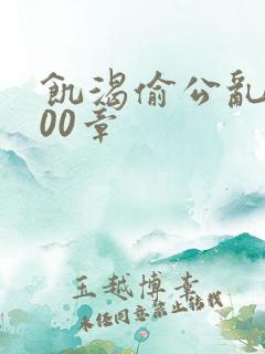 饥渴偷公乱第400章