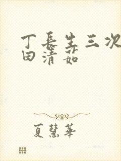 丁长生三次进入田清茹