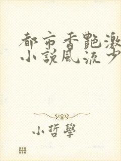 都市香艳激情肉小说风流少年小说