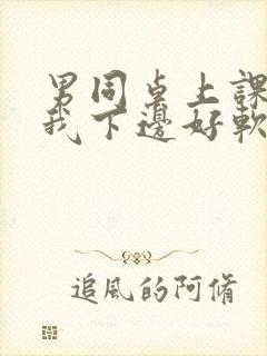 男同桌上课狂揉我下边好软好多水