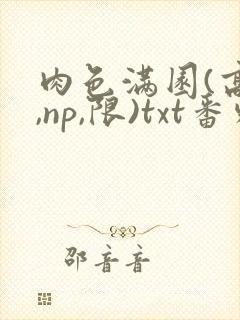 肉色满园(高h,np,限)txt番外篇