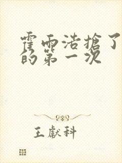 霍雨浩抢了萧萧的第一次