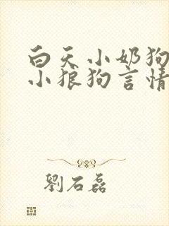 白天小奶狗晚上小狼狗言情