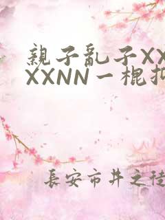 亲子乱子XXXXXNN一棍抑