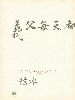 义父每天都来压我