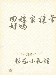 回娘家让爹消火好吗