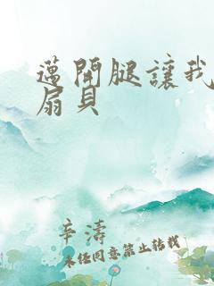 迈开腿让我吃你扇贝