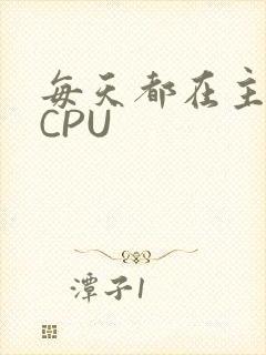 每天都在主动求CPU