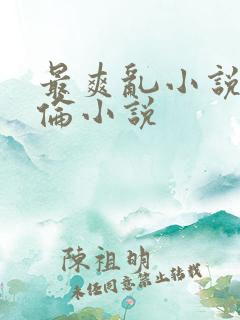 最爽乱小说录目伦小说