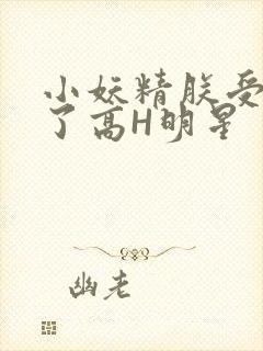 小妖精朕受不了了高H明星