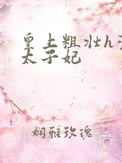 皇上粗壮h灌满太子妃