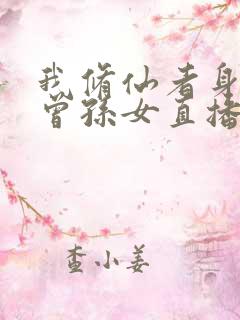 我修仙者身份被曾孙女直播曝光了