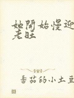 她开始慢迎迎合老旺