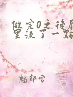 做完0之后屁股里流了一点血