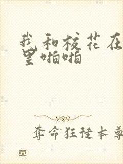 我和校花在教室里啪啪