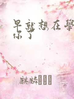 早就想在学校要你了