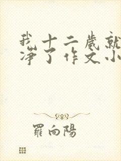 我十二岁就不干净了作文小说