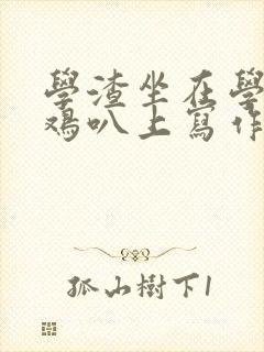 学渣坐在学霸的鸡叭上写作业文章