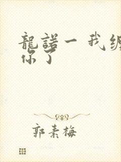 龙诺一 我缠定你了