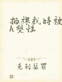 拍裸戏时被c了h双性