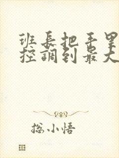 班长把手里的遥控调到最大