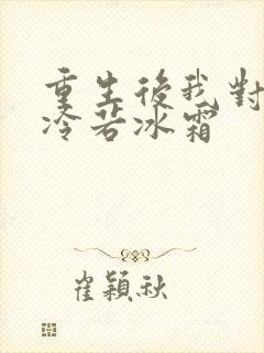 重生后我对前夫冷若冰霜
