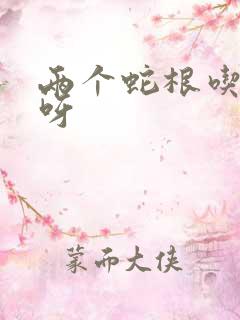 两个蛇根吃不下呀