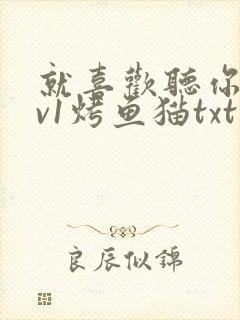 就喜欢听你叫1v1烤鱼猫txt