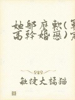 她那么软(军婚高干婚恋)完结